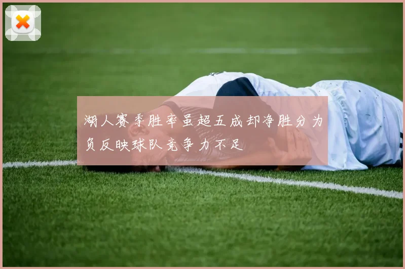 湖人赛季胜率虽超五成却净胜分为负反映球队竞争力不足