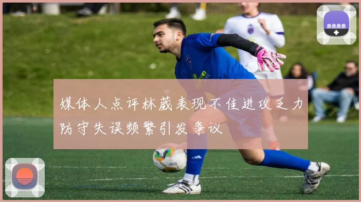 媒体人点评林葳表现不佳进攻乏力防守失误频繁引发争议