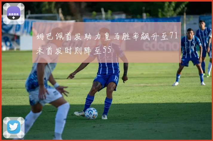 姆巴佩首发助力皇马胜率飙升至71未首发时则降至55