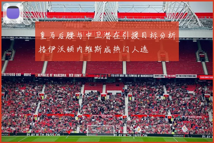 皇马后腰与中卫潜在引援目标分析格伊沃顿内维斯成热门人选