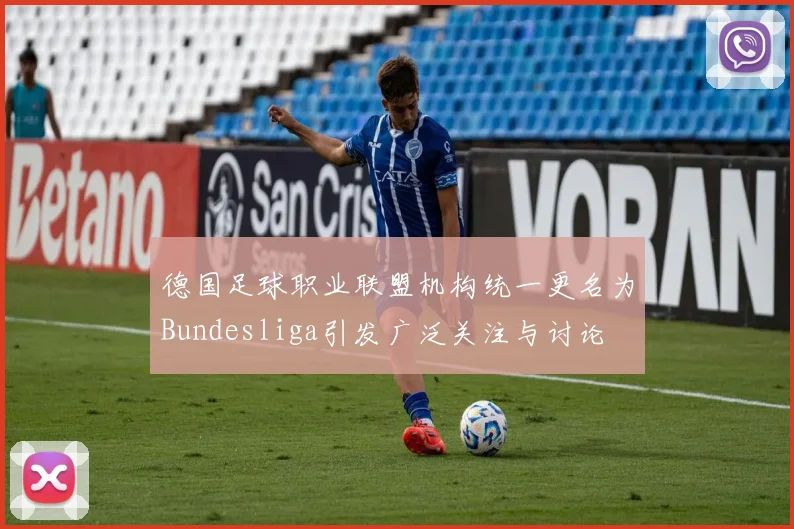 德国足球职业联盟机构统一更名为Bundesliga引发广泛关注与讨论