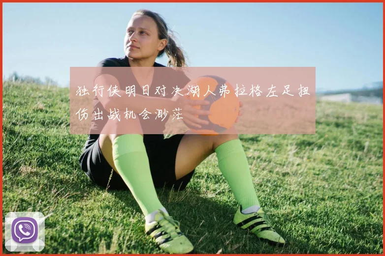 独行侠明日对决湖人弗拉格左足扭伤出战机会渺茫
