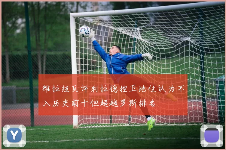 维拉纽瓦评利拉德控卫地位认为不入历史前十但超越罗斯排名