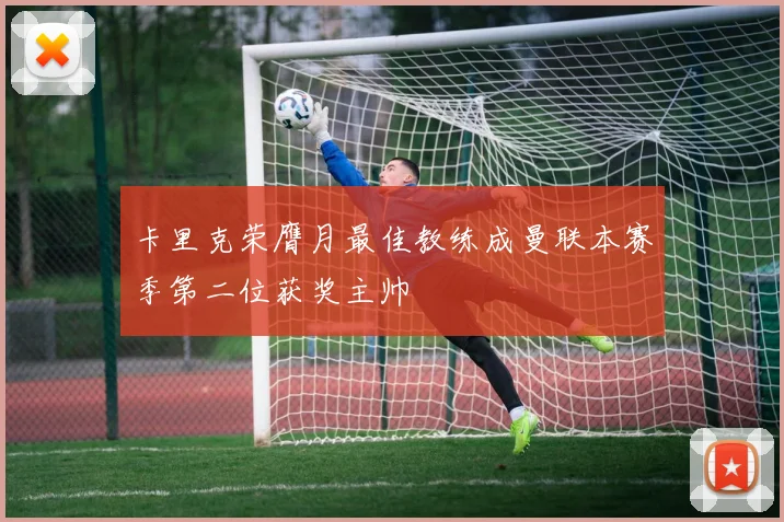 卡里克荣膺月最佳教练成曼联本赛季第二位获奖主帅