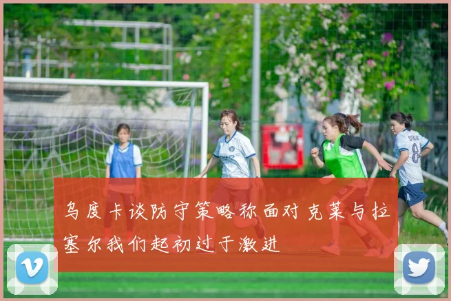 乌度卡谈防守策略称面对克莱与拉塞尔我们起初过于激进