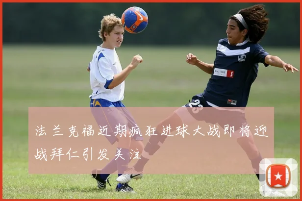 法兰克福近期疯狂进球大战即将迎战拜仁引发关注