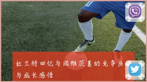 杜兰特回忆与诺维茨基的竞争历程与成长感悟