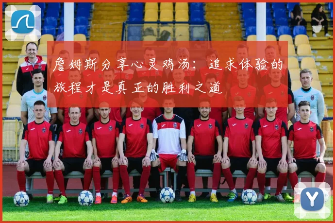 詹姆斯分享心灵鸡汤：追求体验的旅程才是真正的胜利之道