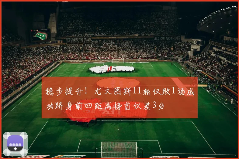 稳步提升！尤文图斯11轮仅败1场成功跻身前四距离榜首仅差3分