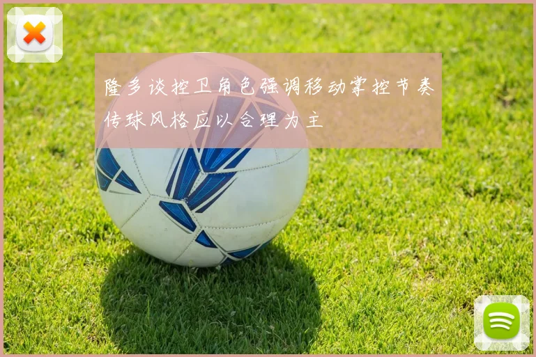 隆多谈控卫角色强调移动掌控节奏传球风格应以合理为主