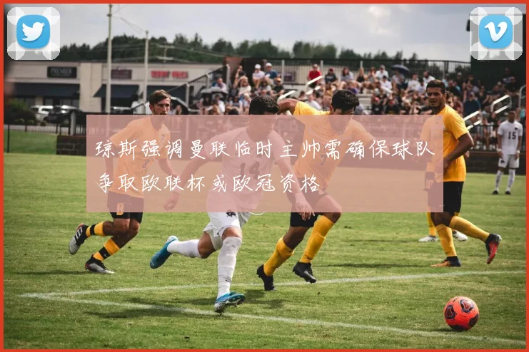 琼斯强调曼联临时主帅需确保球队争取欧联杯或欧冠资格