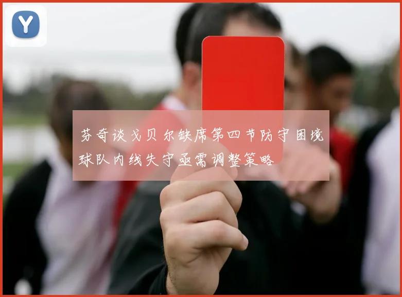 芬奇谈戈贝尔缺席第四节防守困境球队内线失守亟需调整策略