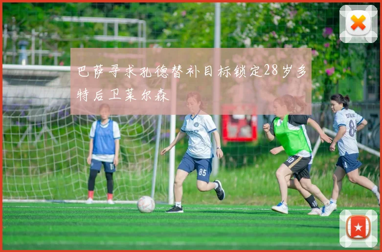巴萨寻求孔德替补目标锁定28岁多特后卫莱尔森