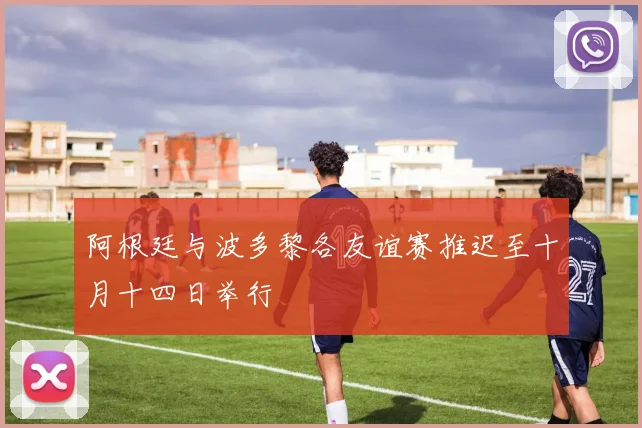 阿根廷与波多黎各友谊赛推迟至十月十四日举行