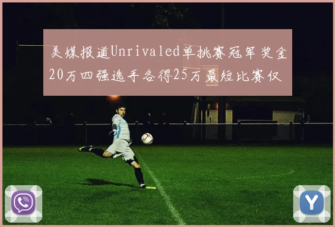 美媒报道Unrivaled单挑赛冠军奖金20万四强选手各得25万最短比赛仅15分钟结束