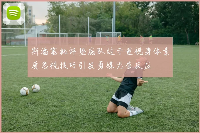斯潘塞批评垫底队过于重视身体素质忽视技巧引发勇媒无奈反应