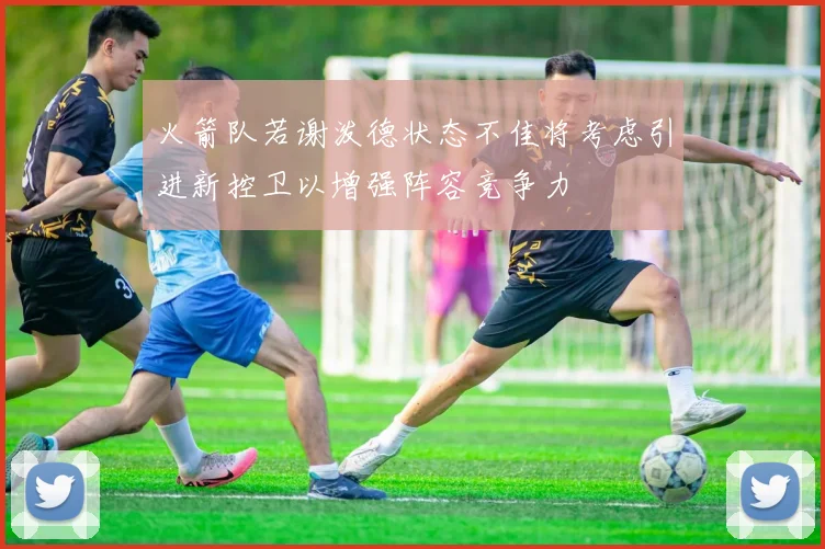 火箭队若谢泼德状态不佳将考虑引进新控卫以增强阵容竞争力