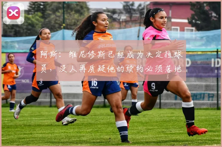 阿斯：维尼修斯已经成为决定性球员，没人再质疑他的续约必须落地