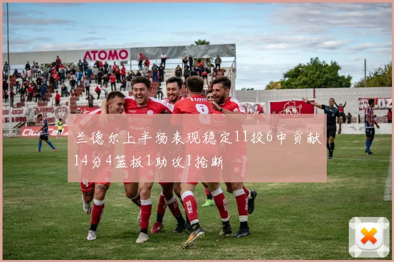 兰德尔上半场表现稳定11投6中贡献14分4篮板1助攻1抢断